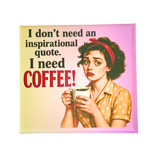 Sassy Housewives fridge magnet – I Don't Need an Inspirational Quote. I Need Coffee!
