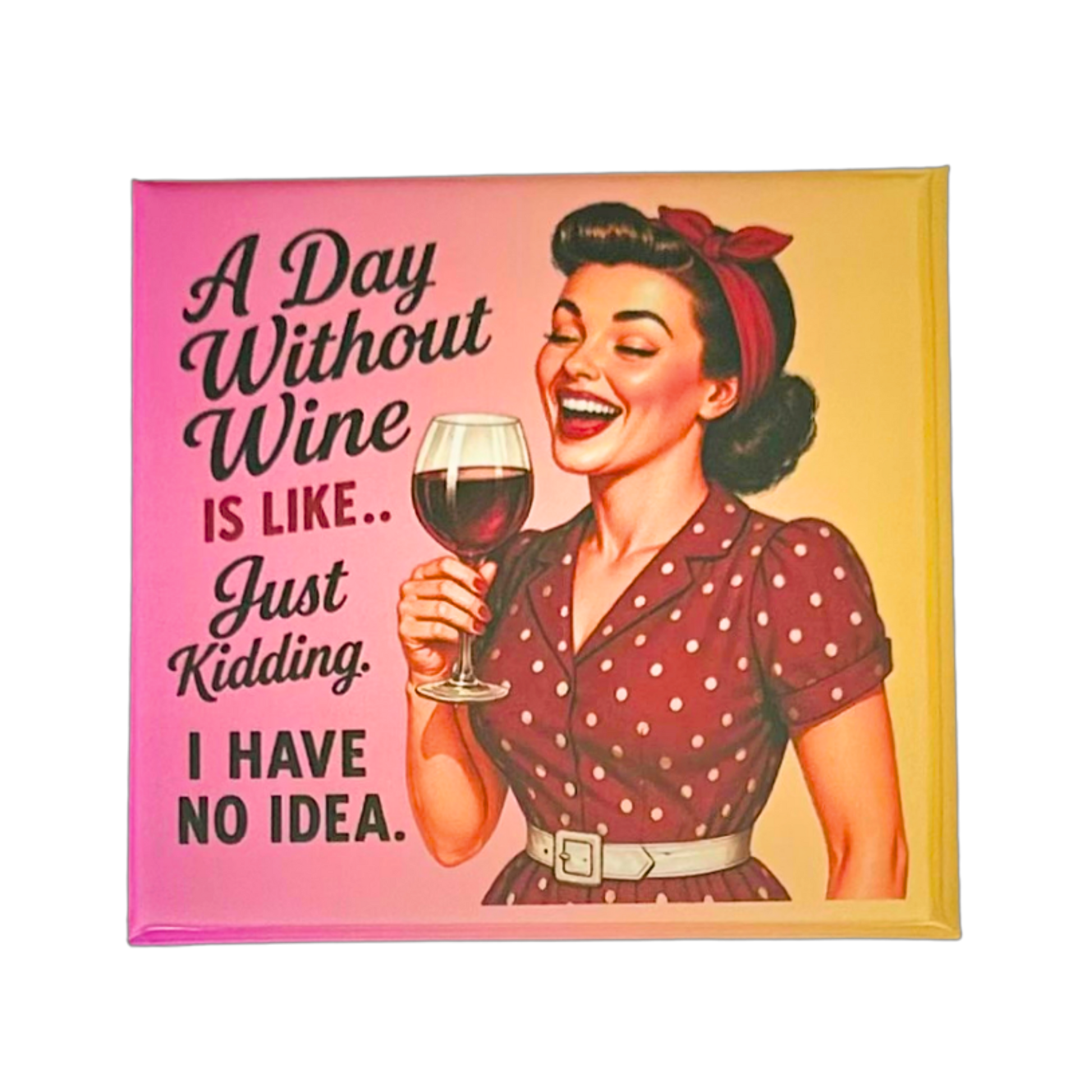 Sassy Housewives fridge magnet – A Day Without Wine Is Like... Just Kidding. I Have No Idea.